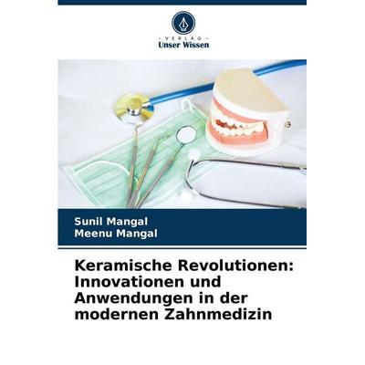 Keramische Revolutionen: Innovationen und Anwendungen in der modernen Zahnmedizin, Taschenbuch von Sunil Mangal,Meenu Mangal, Verlag Unser Wissen,