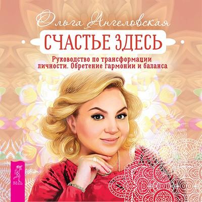 Schast'e zdes'. Rukovodstvo po transformacii lichnosti. Obretenie garmonii i balansa - Ol'ga Angelovskaya, Audio, 9785957350866
