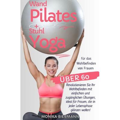 Ganzheitliche Editionen / Wand Pilates und Stuhl Yoga für das Wohlbefinden von Frauen über 60, Taschenbuch von Monika Biermann, Epubli,