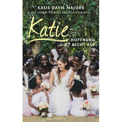 Katie – Hoffnung gibt nicht auf, Gebundene Ausgabe von Katie Davis Majors,Ann Voskamp, Hänssler