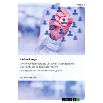 Die Pflegedienstleitung (PDL) als Führungskraft: Wie kann ich authentisch führen?, Taschenbuch von Nadine Lange, GRIN, 978-3-656-96600-5