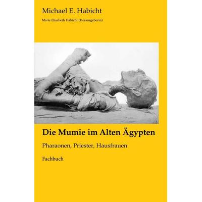 Mumienforschung / Die Mumie im Alten Ägypten, Taschenbuch von Michael E. Habicht, Epubli, 978-3-7575-6672-2