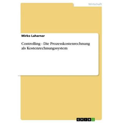 Controlling - Die Prozesskostenrechnung als Kostenrechnungssystem, Taschenbuch von Mirko Laharnar, GRIN, 978-3-640-74130-4