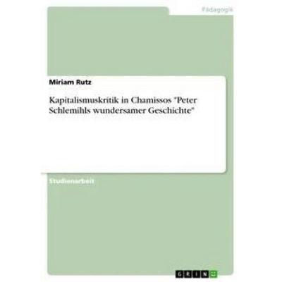 Kapitalismuskritik in Chamissos 'Peter Schlemihls wundersamer Geschichte'; Taschenbuch von Miriam Rutz, GRIN, 978-3-668-69399-9