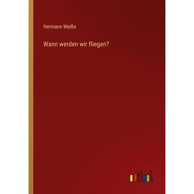 Wann werden wir fliegen?, Taschenbuch von Hermann Weisse, Outlook, 978-3-368-28270-7
