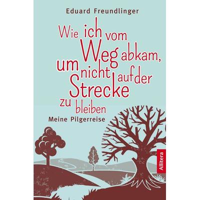 Wie ich vom Weg abkam, um nicht auf der Strecke zu bleiben, Taschenbuch von Eduard Freundlinger, Buch&media, 978-3-86906-961-6