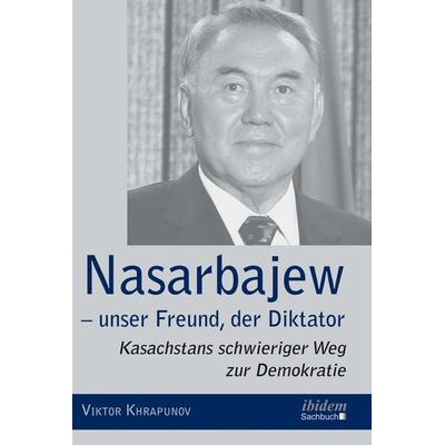 Nasarbajew – unser Freund, der Diktator, Taschenbuch von Viktor Khrapunov, Ibidem, 978-3-8382-0727-8