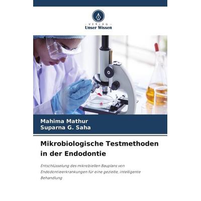 Mikrobiologische Testmethoden in der Endodontie, Taschenbuch von Mahima Mathur,Suparna G. Saha, Verlag Unser Wissen
