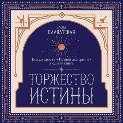 Torzhestvo istiny. Vsya mudrost 'Taynoy doktriny' v odnoy knige - Elena Blavatskaya, Audio, 9785042350221