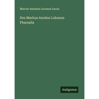 Des Markus Annäus Lukanus Pharsalia, Taschenbuch von Marcus Annaeus Lucanus Lucan, Antigonos Verlag, 978-3-386-17362-9