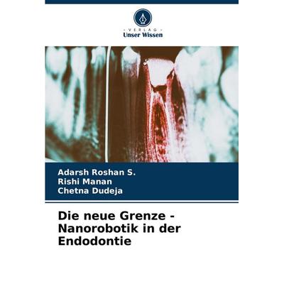 Die neue Grenze - Nanorobotik in der Endodontie, Taschenbuch von Adarsh Roshan S.,Rishi Manan,Chetna Dudeja, Verlag Unser Wissen, 978-620-6-58740-8