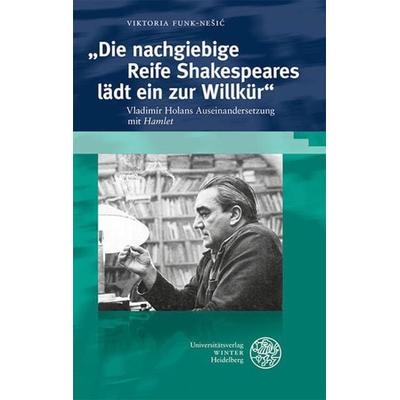 „Die nachgiebige Reife Shakespeares lädt ein zur Willkür“, Gebundene Ausgabe von Viktoria Funk-Nešić, Universitätsverlag Winter GmbH Heidelberg,