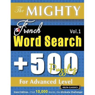 THE MIGHTY FRENCH WORD SEARCH - 500 PUZZLES FOR ADVANCED LEVEL - DELTA CLASSICS - GIANT EDITION - FIND 10,000 WORDS, THE ULTIMATE CHALLENGE!,