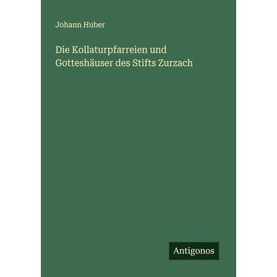 Die Kollaturpfarreien und Gotteshäuser des Stifts Zurzach, Taschenbuch von Johann Huber, Antigonos Verlag, 978-3-386-16079-7