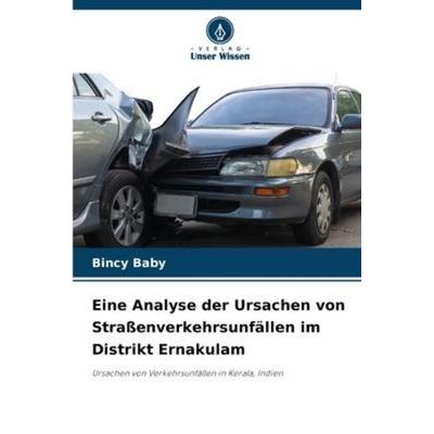 Eine Analyse der Ursachen von Straßenverkehrsunfällen im Distrikt Ernakulam, Taschenbuch von Bincy Baby, Verlag Unser Wissen, 978-620-5-37973-8