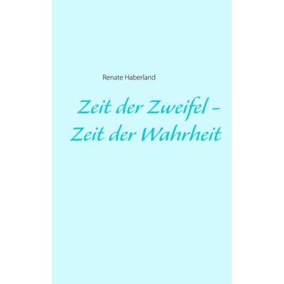 Zeit der Zweifel - Zeit der Wahrheit, Taschenbuch von Renate Haberland, BoD – Books on Demand, 978-3-7481-1094-1