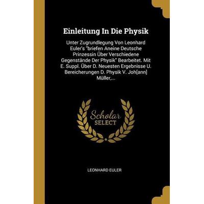 Einleitung in Die Physik: Unter Zugrundlegung Von Leonhard Euler's Briefen Aneine Deutsche Prinzessin Über Verschiedene Gegenstände Der Physik B,