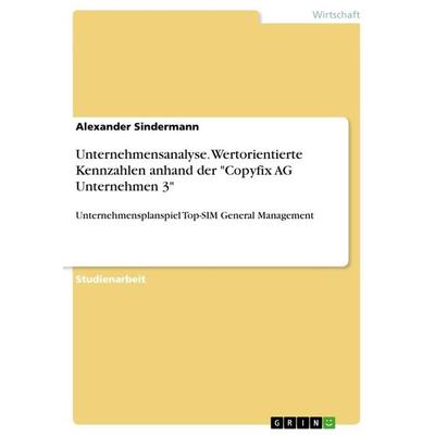 Unternehmensanalyse. Wertorientierte Kennzahlen anhand der 'Copyfix AG Unternehmen 3'; Taschenbuch von Alexander Sindermann, GRIN, 978-3-668-93863-2
