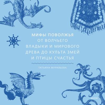 Mify Povolzh'ya. Ot Volch'ego vladyki i Mirovogo dreva do kul'ta zmey i pticy schast'ya - Tatyana Muravyova, Audio, 4069828683198
