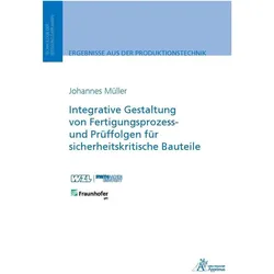 Integrative Gestaltung von Fertigungsprozess- und Prüffolgen für sicherheitskritische Bauteile, Fachbücher von Johannes Müller