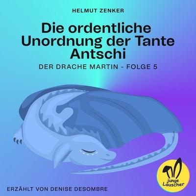 Die ordentliche Unordnung der Tante Antschi (Der Drache Martin, Folge 5) - Helmut Zenker, Audio, 9783991456032