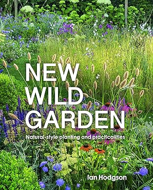Frances Lincoln New Wild Garden: Natural-Style Planting and Practicalities by Ian Hodgson - Hardback Gardening Guide - Wildflower Meadows & Naturalistic Design