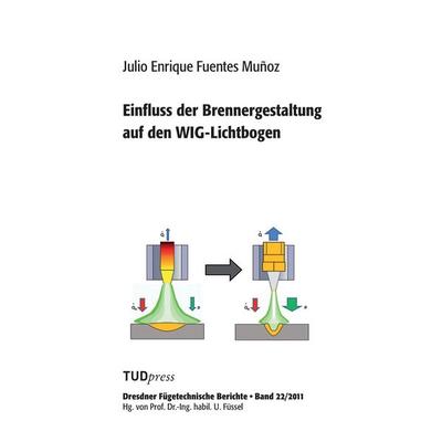 Einfluss der Brennergestaltung auf den WIG-Lichtbogen, Taschenbuch von Julio Enrique Fuentes Muñoz, TUDpress, 978-3-942710-41-1