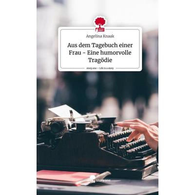 Aus dem Tagebuch einer Frau - Eine humorvolle Tragödie. Life is a Story - story.one, Gebundene Ausgabe von Angelina Knaak, Storylution,