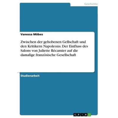 Zwischen der gehobenen Gellschaft und den Kritikern Napoleons. Der Einfluss des Salons von Juliette Récamier auf die damalige französische