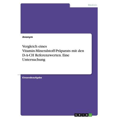Vergleich eines Vitamin-Mineralstoff-Präparats mit den D-A-CH Referenzwerten. Eine Untersuchung, Taschenbuch von Anonymous, GRIN, 978-3-346-51190-4