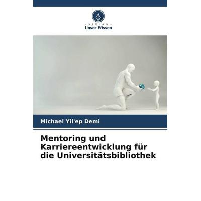 Mentoring und Karriereentwicklung für die Universitätsbibliothek, Taschenbuch von Michael Yil'ep Demi, Verlag Unser Wissen, 978-620-4-84904-1