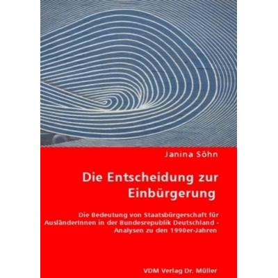Söhn, J: Die Entscheidung zur Einbürgerung, Taschenbuch von Janina Söhn, VDM, 978-3-8364-6642-4