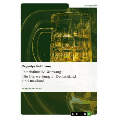 Interkulturelle Werbung: Die Bierwerbung in Deutschland und Russland, Taschenbuch von Evgeniya Hoffmann, GRIN, 978-3-638-67560-4