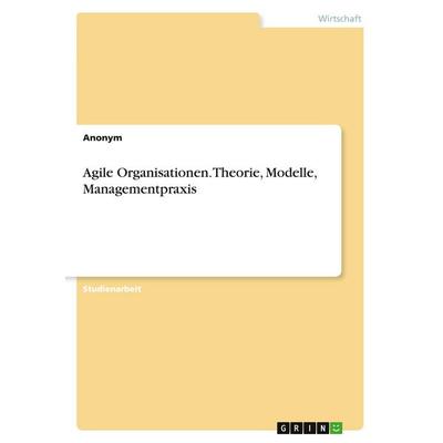 Agile Organisationen. Theorie, Modelle, Managementpraxis, Taschenbuch von Anonymous, GRIN, 978-3-346-99901-6