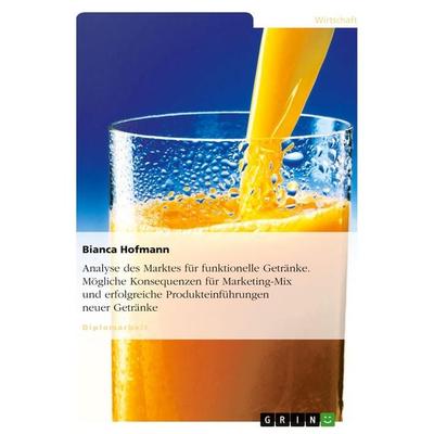 Analyse des Marktes für funktionelle Getränke. Mögliche Konsequenzen für Marketing-Mix und erfolgreiche Produkteinführungen neuer Getränke,