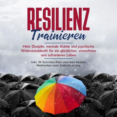 Resilienz trainieren: Mehr Disziplin, mentale Stärke und psychische Widerstandskraft für ein glückliches, stressfreies und zufriedenes Leben - inkl.