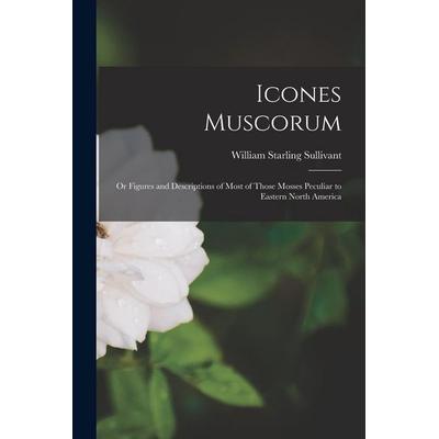 Icones Muscorum: Or Figures and Descriptions of Most of Those Mosses Peculiar to Eastern North America, Taschenbuch von William Starling Sullivant,