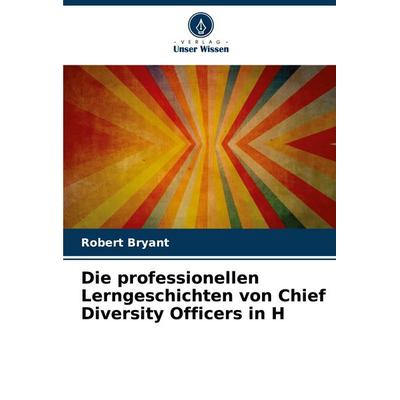 Die professionellen Lerngeschichten von Chief Diversity Officers in H, Taschenbuch von Robert Bryant, Verlag Unser Wissen, 978-620-7-98498-5