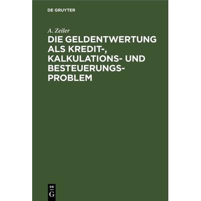 Die Geldentwertung als Kredit-, Kalkulations- und Besteuerungsproblem, Gebundene Ausgabe von A. Zeiler, De Gruyter, 978-3-11-243789-6