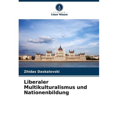 Liberaler Multikulturalismus und Nationenbildung, Taschenbuch von Zhidas Daskalovski, Verlag Unser Wissen, 978-620-8-77490-5