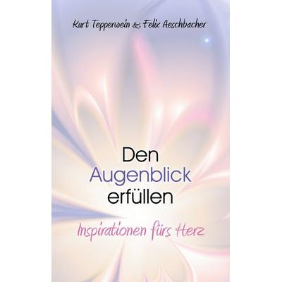 Den Augenblick erfüllen, Taschenbuch von Kurt Tepperwein,Felix Aeschbacher, BoD – Books on Demand, 978-3-7519-5059-6