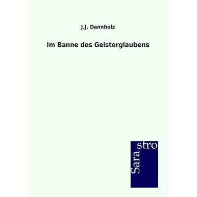 Im Banne des Geisterglaubens, Taschenbuch von J.J. Dannholz, Sarastro, 978-3-86471-199-2