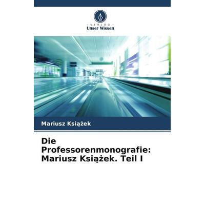 Die Professorenmonografie: Mariusz Ksi¿¿ek. Teil I, Taschenbuch von Mariusz Ksi¿¿ek, Verlag Unser Wissen