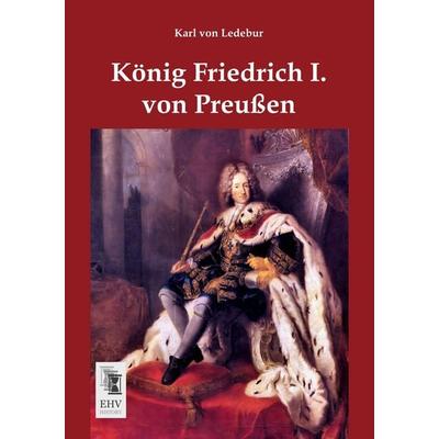 König Friedrich I. von Preußen, Taschenbuch von Karl Ledebur, EHV-History, 978-3-95564-076-7