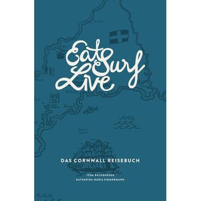 Eat Surf Live: Das Cornwall Reisebuch, Taschenbuch von Vera Bachernegg,Katharina Maria Zimmermann, Zimmermann u. Bachernegg, 978-3-9503585-3-7