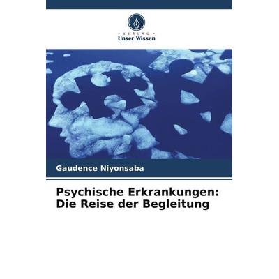 Psychische Erkrankungen: Die Reise der Begleitung, Taschenbuch von Gaudence Niyonsaba, Verlag Unser Wissen, 978-620-6-27336-3