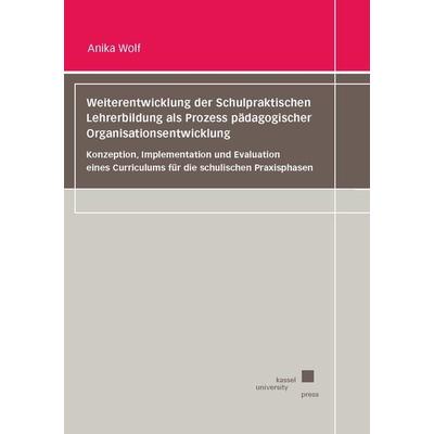 Weiterentwicklung der Schulpraktischen Lehrerbildung als Prozess pädagogischer Organisationsentwicklung, Taschenbuch von Anika Wolf, Kassel University