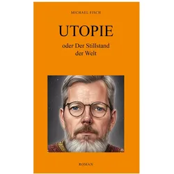 UTOPIE oder Der Stillstand der Welt, Belletristik von Michael Fisch