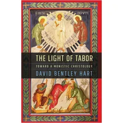 The Light of Tabor  Toward a Monistic Christology, Sachbücher von David Bentley Hart