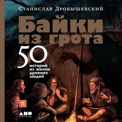 Bayki iz grota: 50 istoriy iz zhizni drevnih lyudey - Stanislav Drobyshevskiy, Audio, 9785001390756